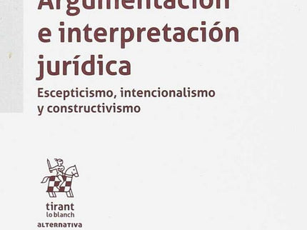 Argumentación e interpretación jurídica. Esceptismo, intencionalismo y constructivismo - Isabel Lifante Vidal - Tapa blanda