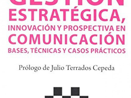 Libro Gestión Estrategica, Innovación Y Prospectiva En Comunicación: Este manual va dirigido a estudiantes y profesional