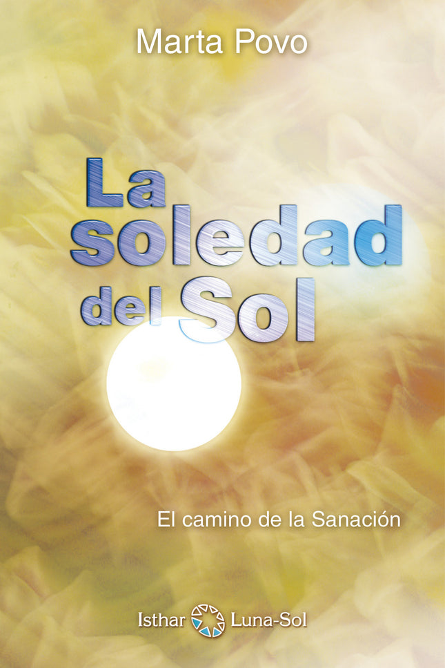 Libro La Soledad Del Sol: Sanar es vivir la plenitud, es dejar de enfermar o sufrir, es encontrar la coherencia entre lo