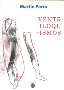 Libro Ventriloquismos: Es un libro multiple, escrito desde la renuncia y el alejamiento, inclinaciones que cuida su autor con mimo, predileccion, porque la apariencia deshecha dice siempre mas y dice major. Ofrece al lector un espacio de intimismo, por paginas que revisten tod