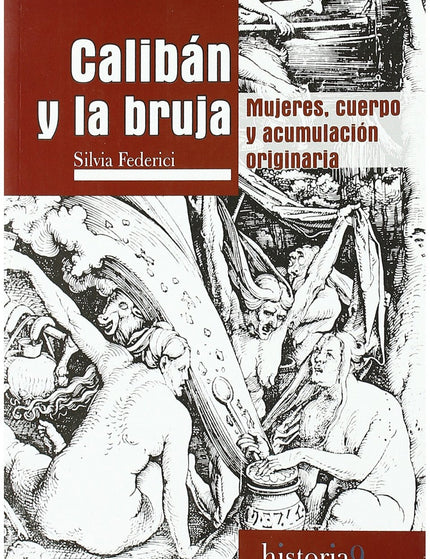 Libro Calibán Y La Bruja: De la emancipación de la servidumbre a las herejías subversivas, un hilo rojo recorre la histo