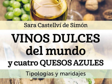 Libro Vinos Dulces Del Mundo Y Cuatro Quesos Azules: Descubre lo que los vinos dulces pueden hacer por tu mesa y tu pala
