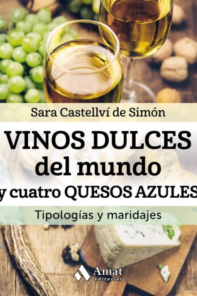 Libro Vinos Dulces Del Mundo Y Cuatro Quesos Azules: Descubre lo que los vinos dulces pueden hacer por tu mesa y tu pala