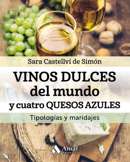 Libro Vinos Dulces Del Mundo Y Cuatro Quesos Azules: Descubre lo que los vinos dulces pueden hacer por tu mesa y tu pala