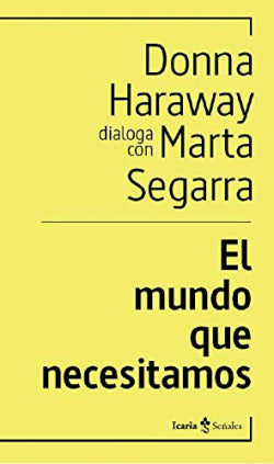 Libro El Mundo Que Necesitamos: Este libro recoge el diálogo mantenido entre Donna Haraway y Marta Segarra con el que se clausuró el ciclo de debates de pensamiento del CCCB del 2018, Después del fin del mundo. El diálogo busca profundizar algunas de las ideas expuestas por Haraway en su libro Seguir con el problema.