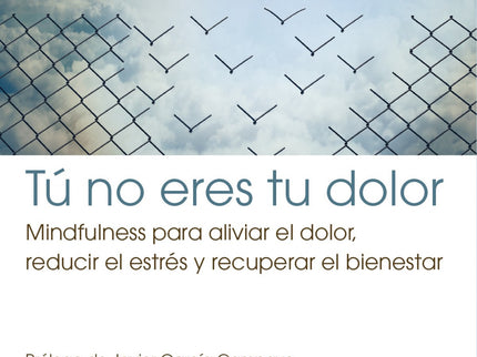 Libro Tu No Eres Tu Dolor: El dolor, el sufrimiento y el estrés pueden resultar intolerables;pero no necesariamente tiene que ser así. El mindfulness nos proporciona prácticas que podemos incorporar a nuestra vida cotidiana para aliviar los padecimientos de la enfermedad crónica.