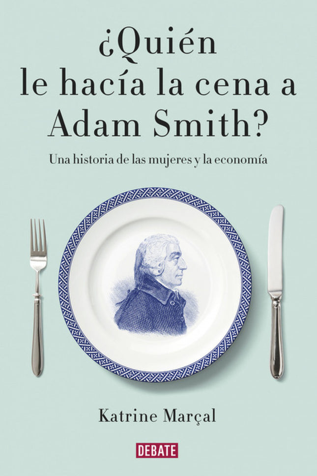 Libro ¿quién Le Hacía La Cena A Adam Smith?: Un análisis fascinante de la historia de la economía y del pensamiento econ