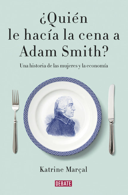 Libro ¿quién Le Hacía La Cena A Adam Smith?: Un análisis fascinante de la historia de la economía y del pensamiento econ