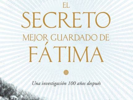 Libro El Secreto Mejor Guardado De Fatima: ¿Qué secretos encierran todavía hoy, en su primer centenario, las apariciones