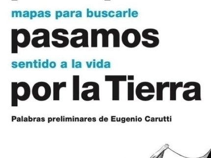 PARA QUE PASAMOS POR LA TIERRA - MAPAS PARA BUSCARLE SENTIDO A LA VIDA