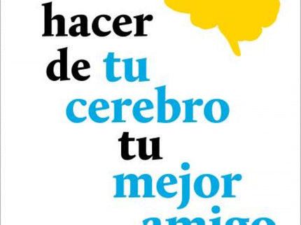 Cómo Hacer De Tu Cerebro Tu Mejor Amigo