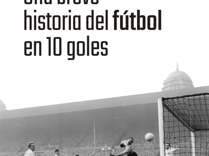 Una Breve Historia Del Fútbol En 10 Goles