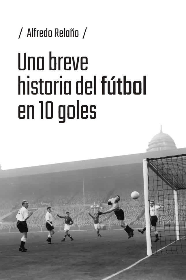 Una Breve Historia Del Fútbol En 10 Goles